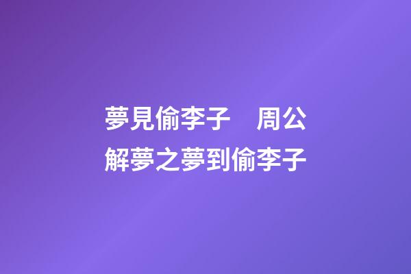 夢見偷李子　周公解夢之夢到偷李子